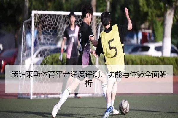 汤铂莱斯体育平台深度评测：功能与体验全面解析