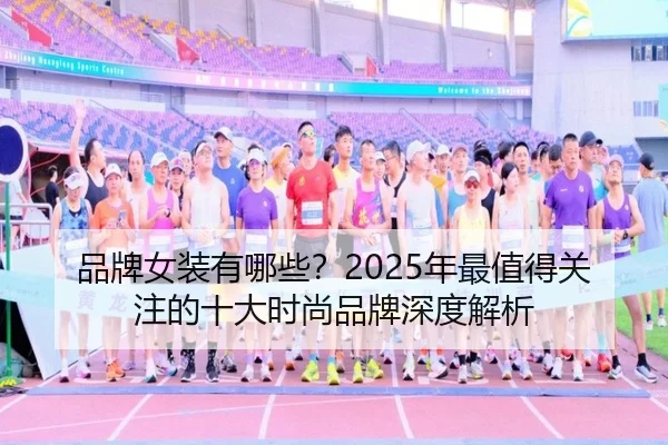 品牌女装有哪些？2025年最值得关注的十大时尚品牌深度解析
