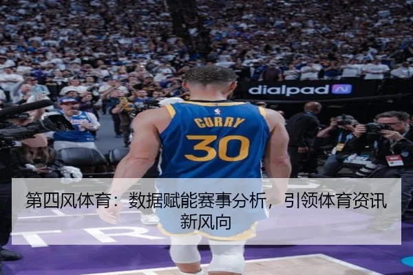 第四风体育：数据赋能赛事分析，引领体育资讯新风向