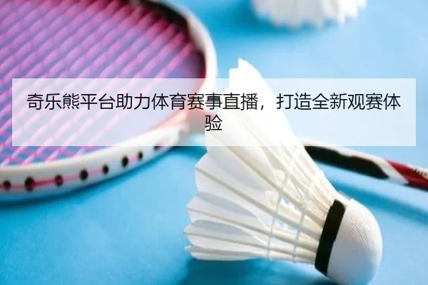 奇乐熊平台助力体育赛事直播，打造全新观赛体验
