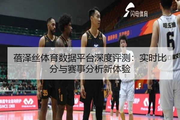 蓓泽丝体育数据平台深度评测：实时比分与赛事分析新体验