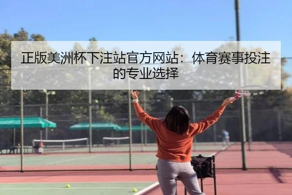 正版美洲杯下注站官方网站：体育赛事投注的专业选择